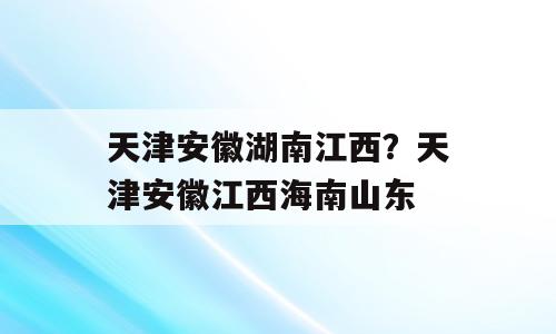 天津安徽湖南江西？天津安徽江西海南山东