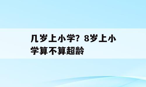 几岁上小学？8岁上小学算不算超龄