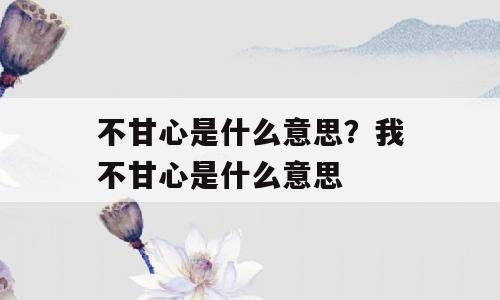 不甘心是什么意思？我不甘心是什么意思