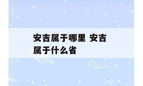 安吉属于哪里 安吉 属于什么省