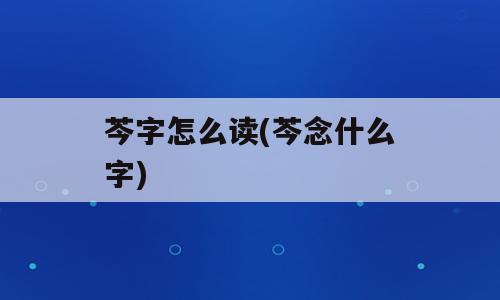 芩字怎么读(芩念什么字)