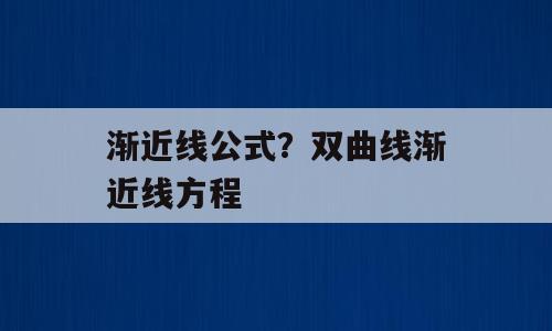 渐近线公式？双曲线渐近线方程