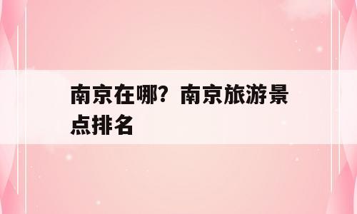 南京在哪？南京旅游景点排名