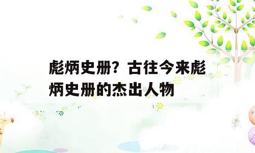 彪炳史册？古往今来彪炳史册的杰出人物
