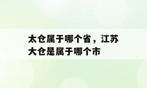 太仓属于哪个省，江苏大仓是属于哪个市