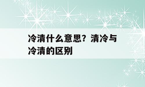 冷清什么意思？清冷与冷清的区别