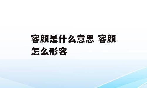 容颜是什么意思 容颜怎么形容