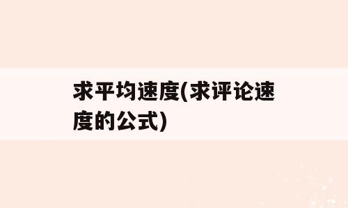 求平均速度(求评论速度的公式)