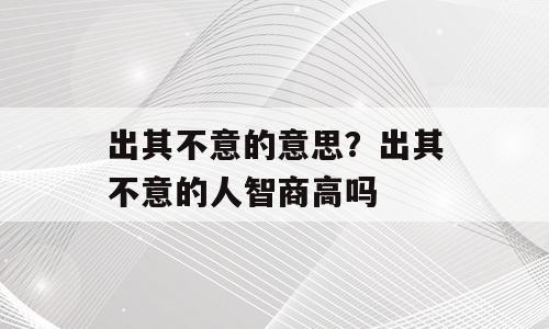 出其不意的意思？出其不意的人智商高吗