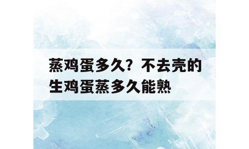 蒸鸡蛋多久？不去壳的生鸡蛋蒸多久能熟