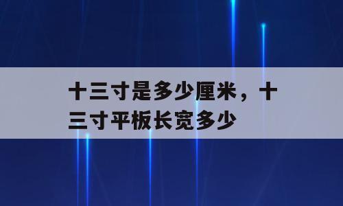 十三寸是多少厘米，十三寸平板长宽多少