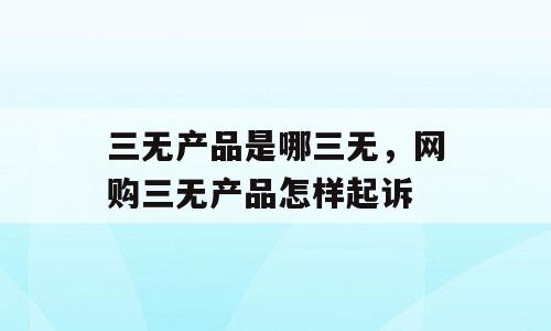 三无产品是哪三无，网购三无产品怎样起诉