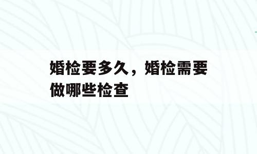 婚检要多久，婚检需要做哪些检查
