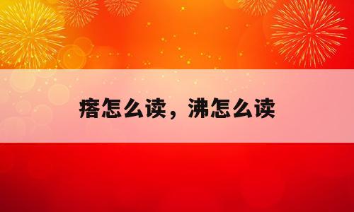 瘩怎么读，沸怎么读