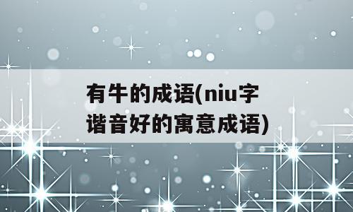有牛的成语(niu字谐音好的寓意成语)