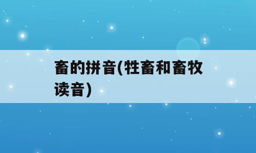 畜的拼音(牲畜和畜牧读音)