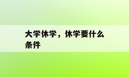 大学休学，休学要什么条件