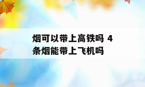 烟可以带上高铁吗 4条烟能带上飞机吗