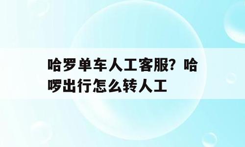 哈罗单车人工客服？哈啰出行怎么转人工