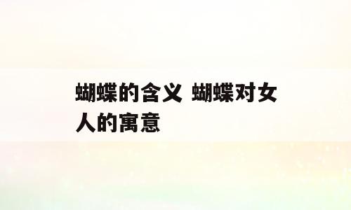 蝴蝶的含义 蝴蝶对女人的寓意