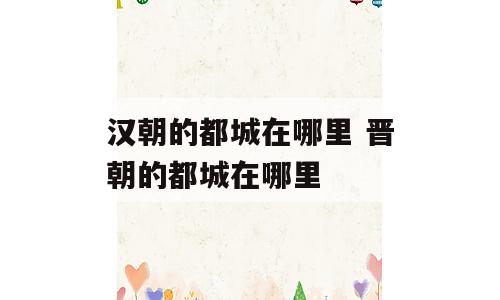 汉朝的都城在哪里 晋朝的都城在哪里
