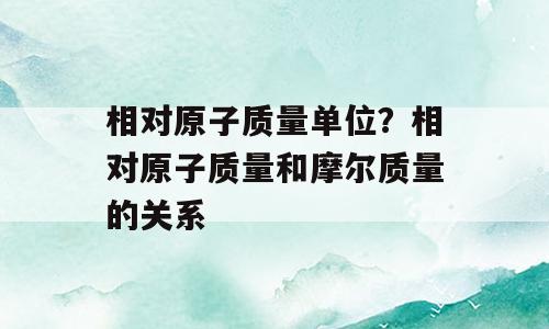 相对原子质量单位？相对原子质量和摩尔质量的关系