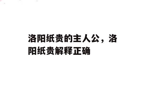 洛阳纸贵的主人公，洛阳纸贵解释正确