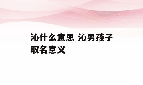 沁什么意思 沁男孩子取名意义