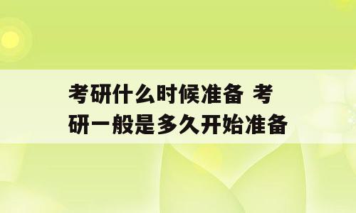 考研什么时候准备 考研一般是多久开始准备