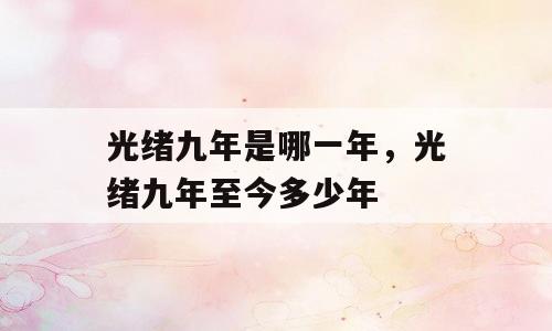 光绪九年是哪一年，光绪九年至今多少年
