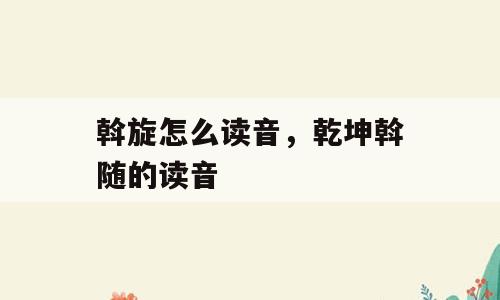 斡旋怎么读音，乾坤斡随的读音
