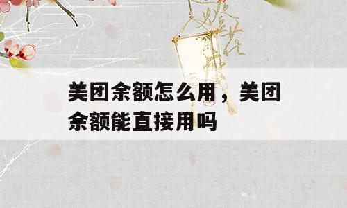 美团余额怎么用，美团余额能直接用吗