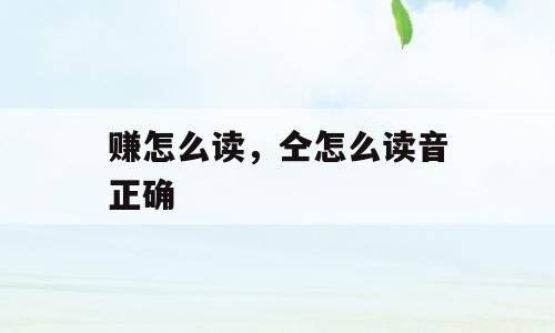 赚怎么读，仝怎么读音正确