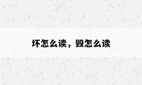 坏怎么读，毁怎么读