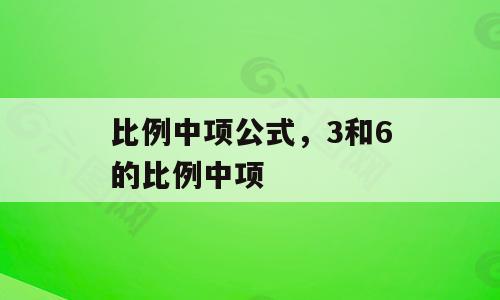 比例中项公式，3和6的比例中项