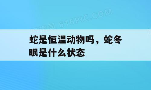 蛇是恒温动物吗，蛇冬眠是什么状态