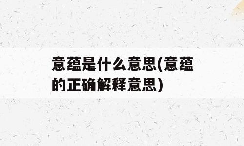 意蕴是什么意思(意蕴的正确解释意思)