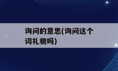 询问的意思(询问这个词礼貌吗)