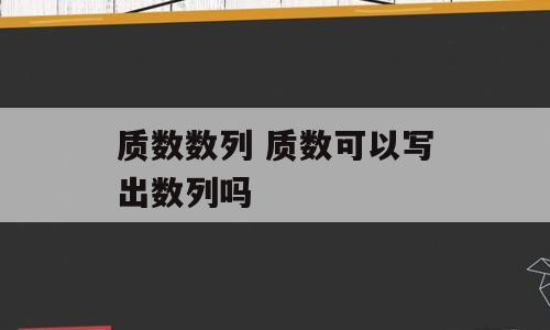 质数数列 质数可以写出数列吗