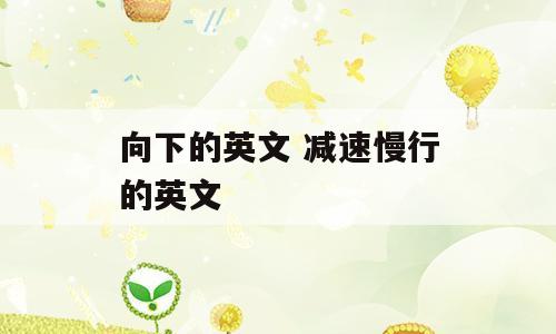 向下的英文 减速慢行的英文