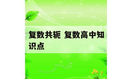 复数共轭 复数高中知识点