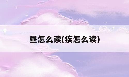 昼怎么读(疾怎么读)