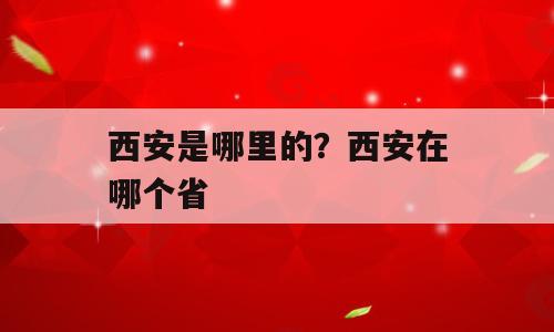 西安是哪里的？西安在哪个省
