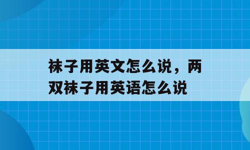 袜子用英文怎么说，两双袜子用英语怎么说