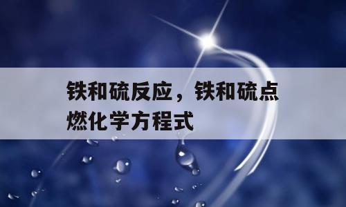 铁和硫反应，铁和硫点燃化学方程式