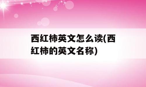 西红柿英文怎么读(西红柿的英文名称)