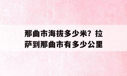 那曲市海拔多少米？拉萨到那曲市有多少公里