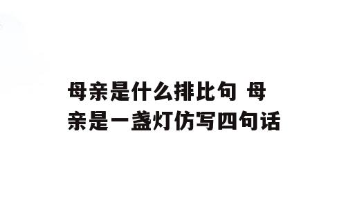 母亲是什么排比句 母亲是一盏灯仿写四句话