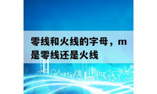 零线和火线的字母，m是零线还是火线