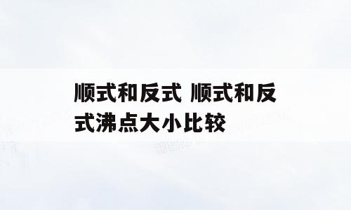 顺式和反式 顺式和反式沸点大小比较